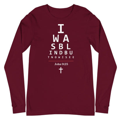 Flatlay of a long-sleeve maroon Christian shirt.  

The graphic is text as an eye chart, and it says &quot;I WAS BLIND BUT NOW I SEE&quot;.

Below the text, there is a thin line, with text &quot;John 9:25&quot; and an icon of a cross below.