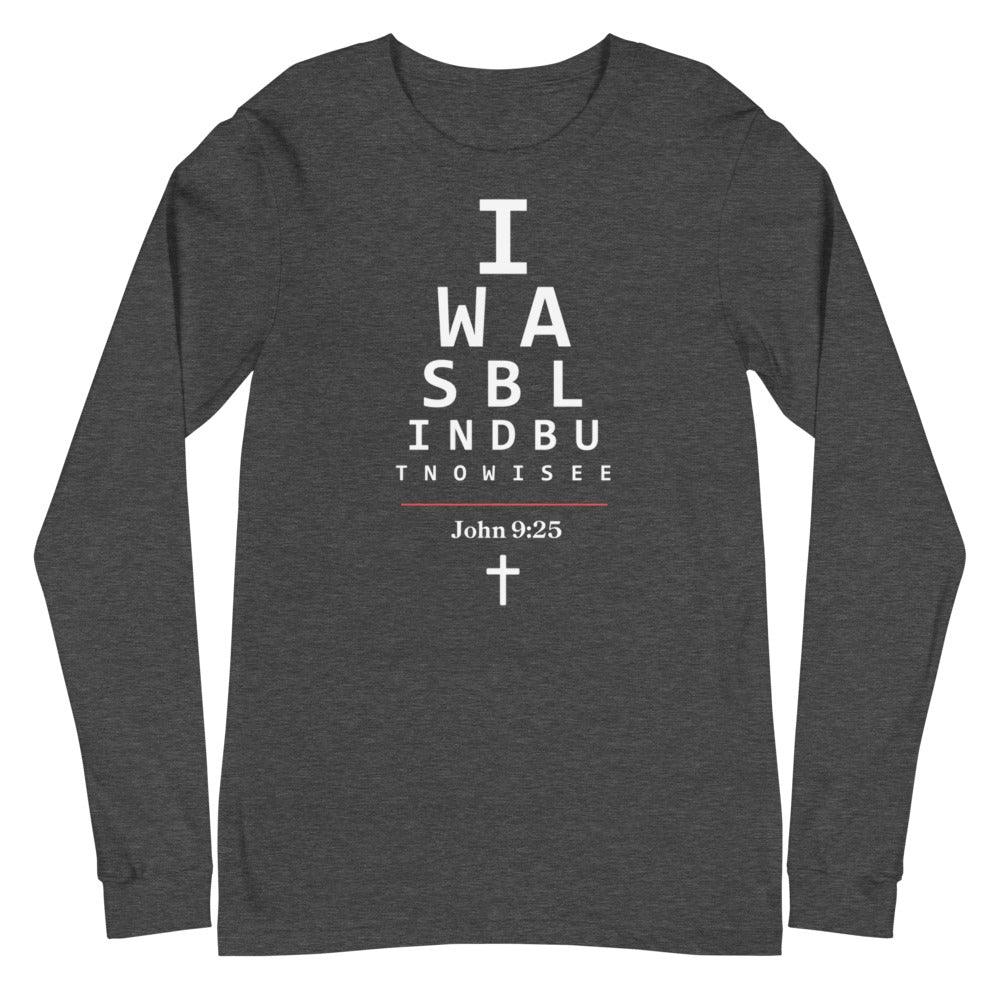 Flatlay of a long-sleeve gray Christian shirt.  

The graphic is text as an eye chart, and it says &quot;I WAS BLIND BUT NOW I SEE&quot;.

Below the text, there is a thin line, with text &quot;John 9:25&quot; and an icon of a cross below.